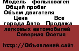  › Модель ­ фольксваген › Общий пробег ­ 355 000 › Объем двигателя ­ 2 500 › Цена ­ 765 000 - Все города Авто » Продажа легковых автомобилей   . Северная Осетия